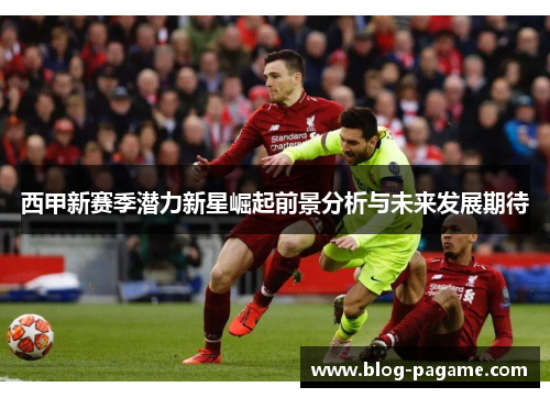 西甲新赛季潜力新星崛起前景分析与未来发展期待