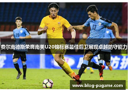 费尔南德斯荣膺南美U20锦标赛最佳后卫展现卓越防守能力 费尔南德斯荣膺南美U20锦标赛最佳后卫展现卓越防守能力