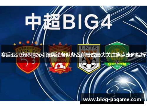 赛后亚冠伤停情况引爆舆论各队备战前景成最大关注焦点走向解析