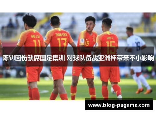 陈钊因伤缺席国足集训 对球队备战亚洲杯带来不小影响