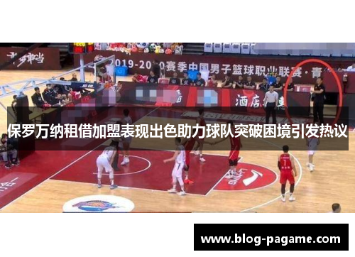 保罗万纳租借加盟表现出色助力球队突破困境引发热议