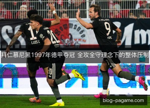 拜仁慕尼黑1997年德甲夺冠 全攻全守理念下的整体压制